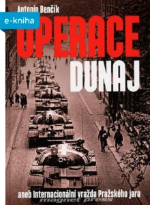 Antonín Benčík: OPERACE DUNAJ aneb Internacionální vražda Pražského jara